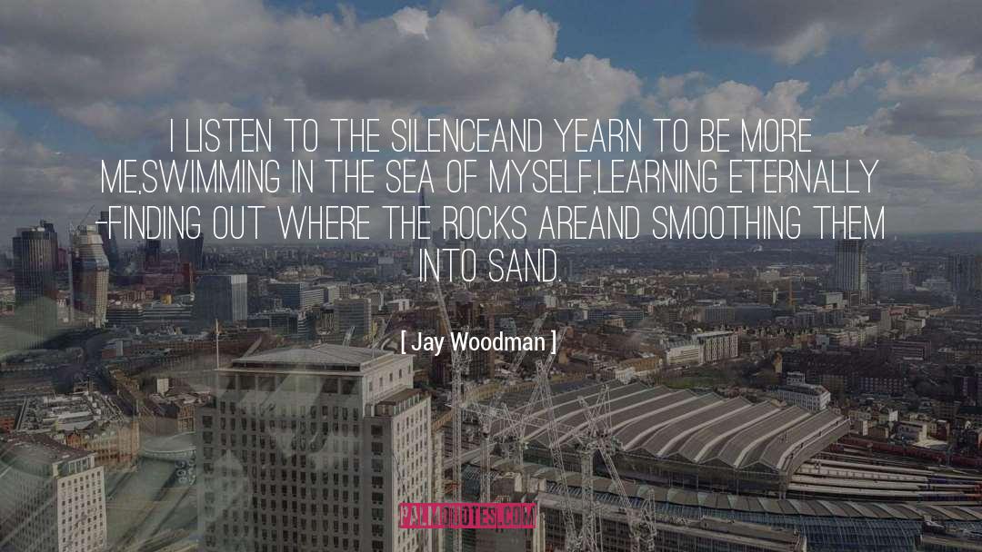 Jay Woodman Quotes: I listen to the silence<br>and
