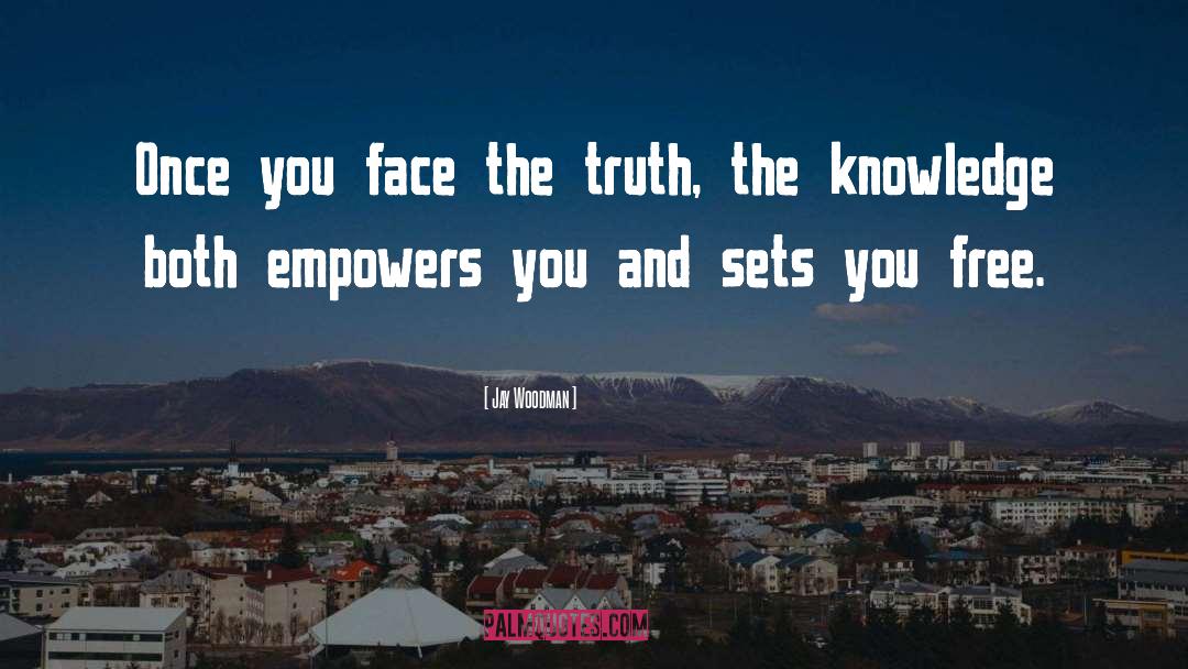 Jay Woodman Quotes: Once you face the truth,