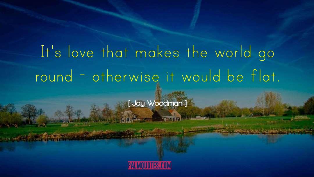 Jay Woodman Quotes: It's love that makes the