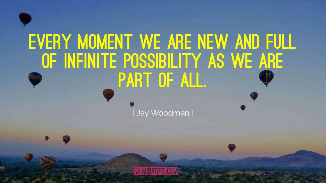 Jay Woodman Quotes: Every moment we are new