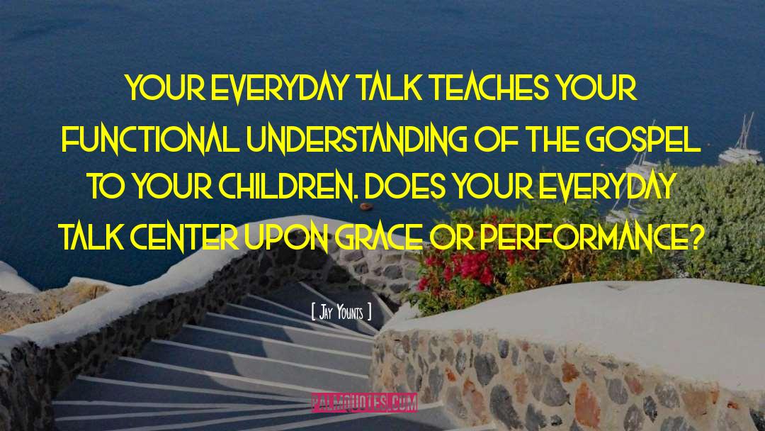 Jay Younts Quotes: Your everyday talk teaches your
