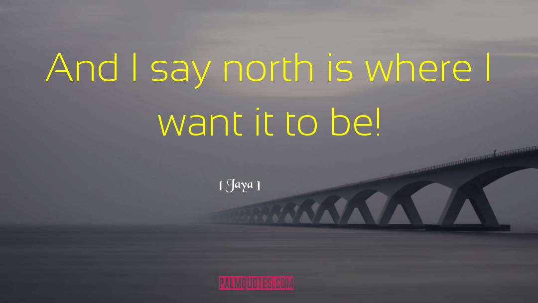 Jaya Quotes: And I say north is