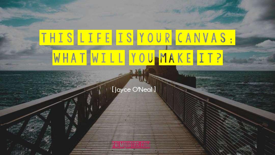 Jayce O'Neal Quotes: This life is your canvas;