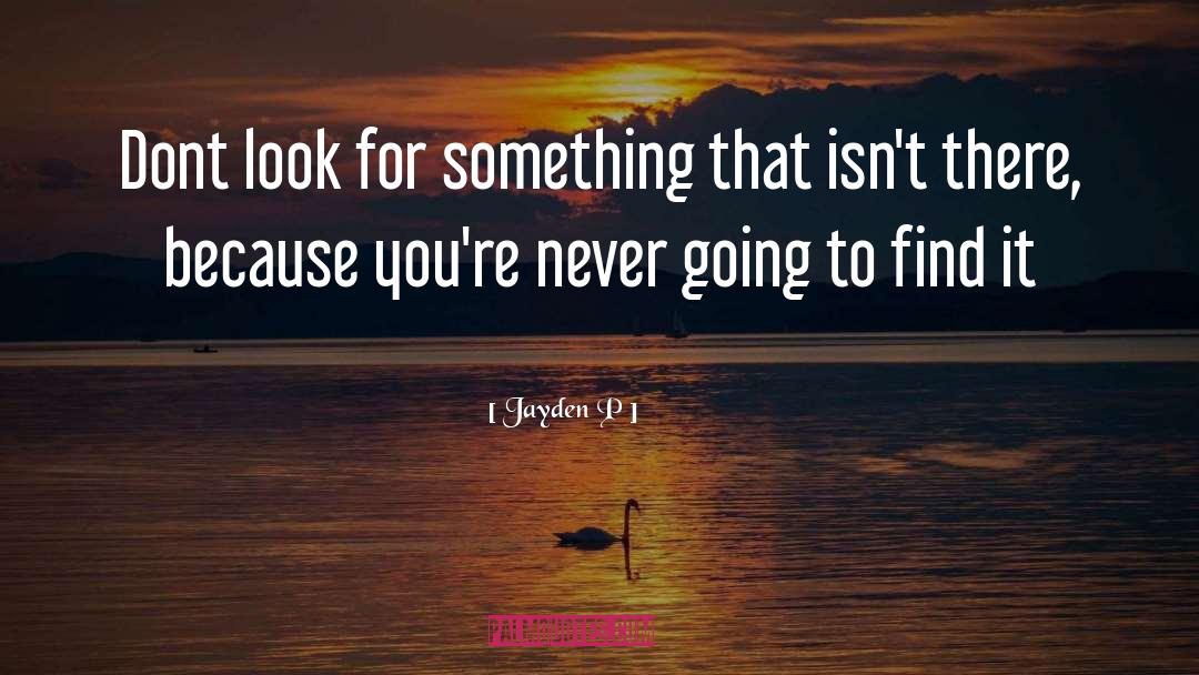 Jayden P Quotes: Dont look for something that