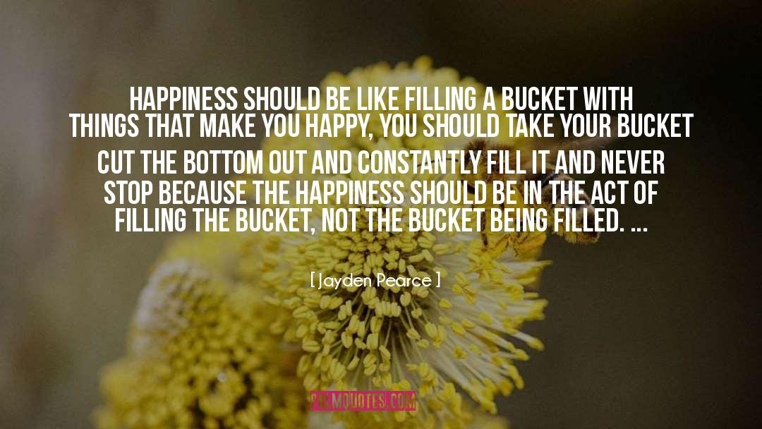 Jayden Pearce Quotes: Happiness should be like filling