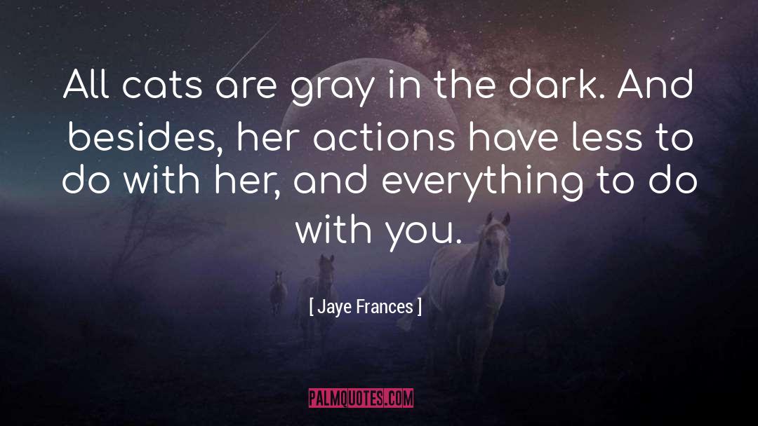 Jaye Frances Quotes: All cats are gray in
