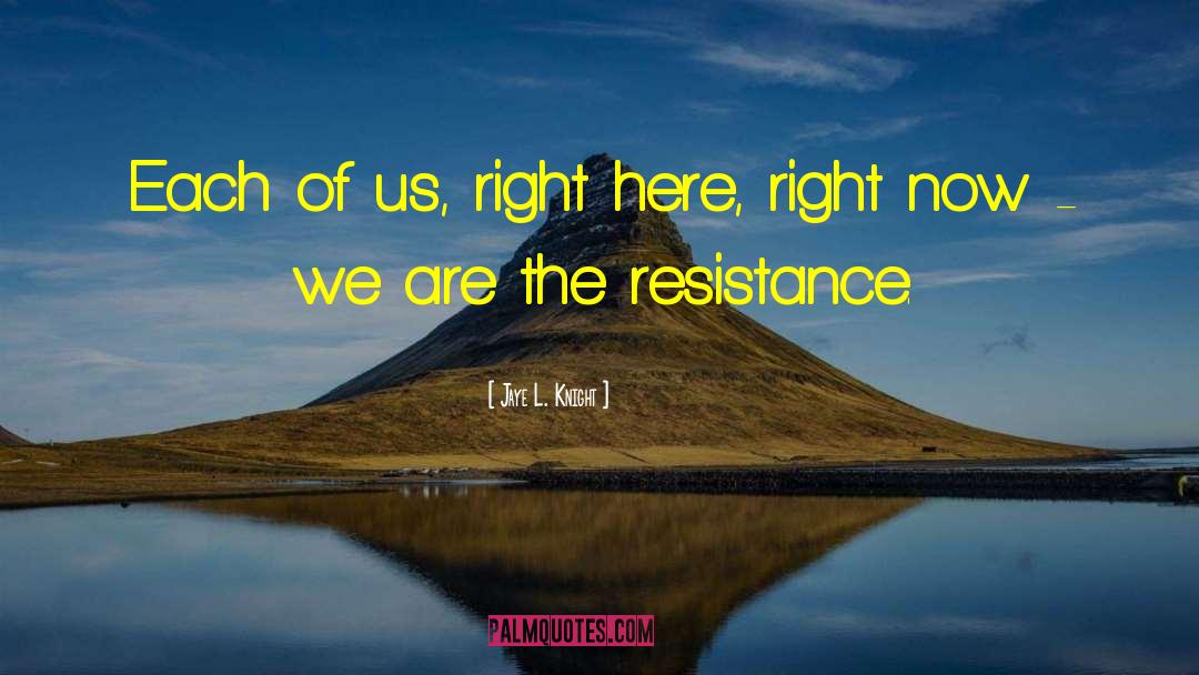 Jaye L. Knight Quotes: Each of us, right here,
