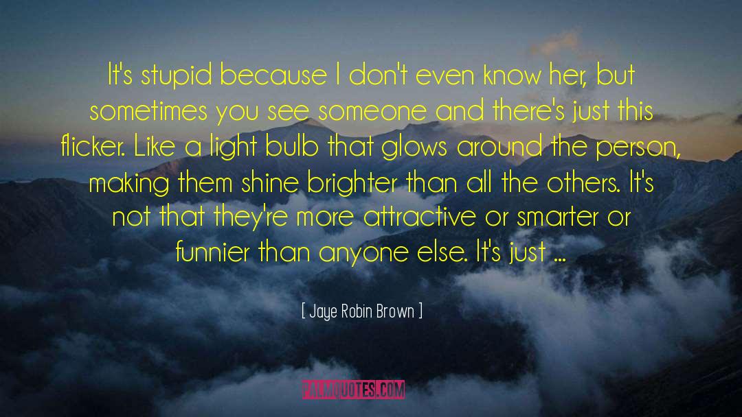 Jaye Robin Brown Quotes: It's stupid because I don't