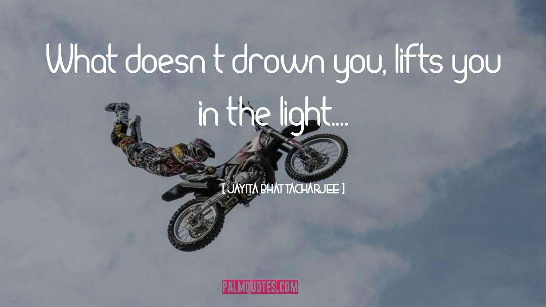 Jayita Bhattacharjee Quotes: What doesn't drown you, lifts