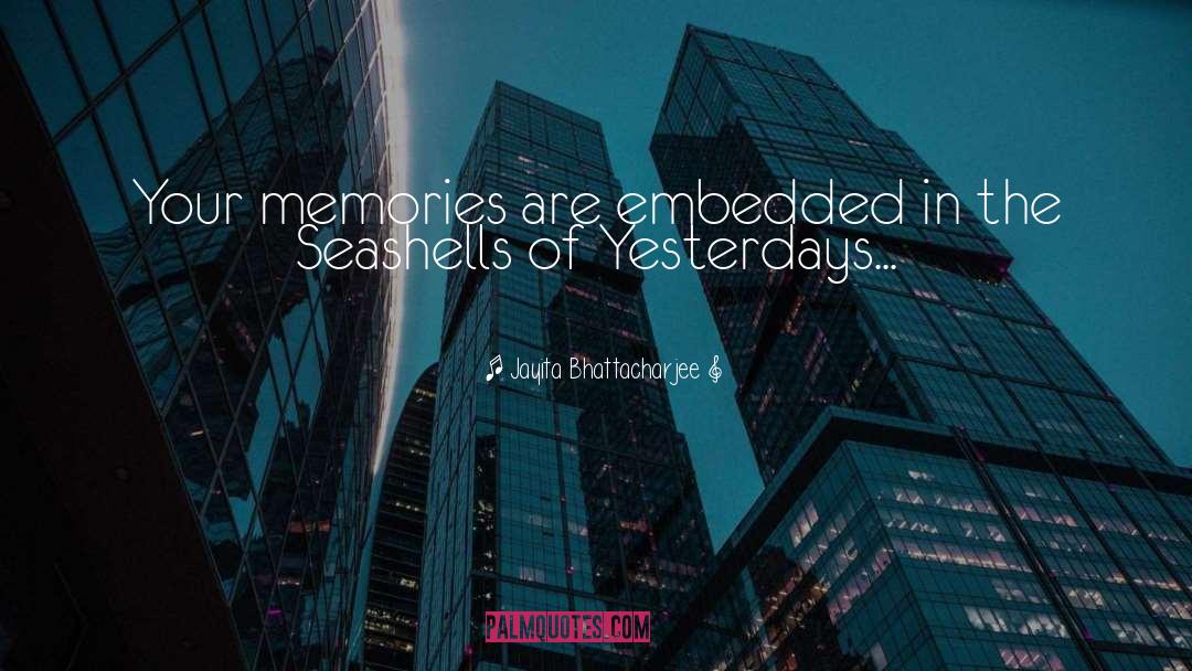 Jayita Bhattacharjee Quotes: Your memories are embedded in