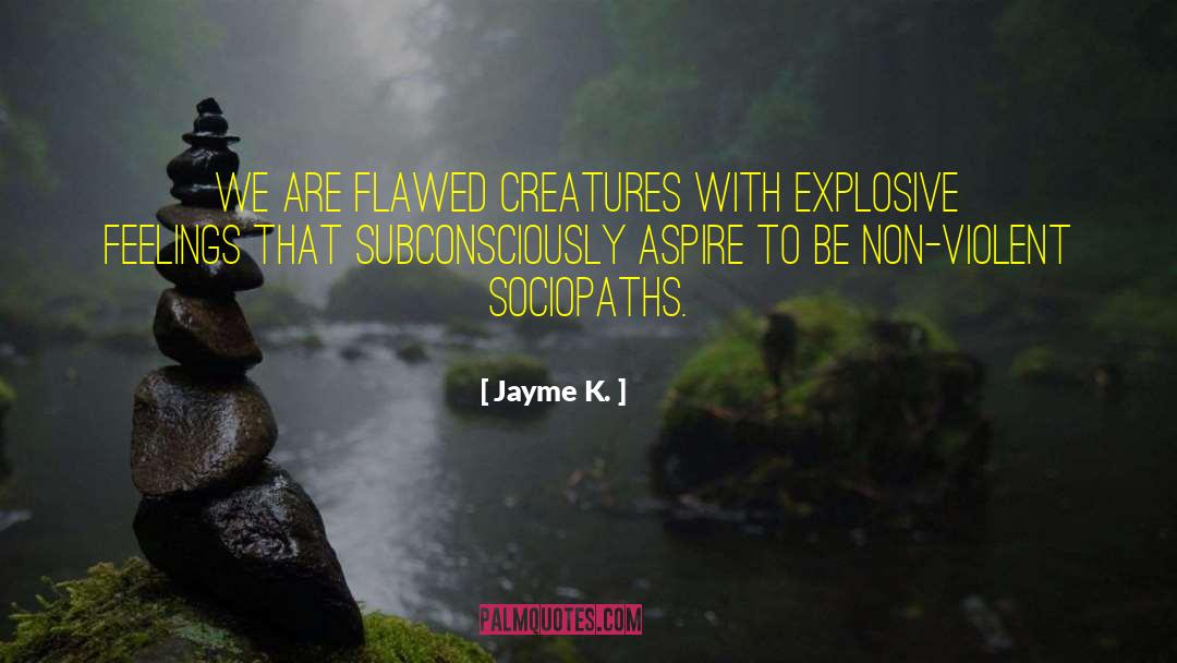 Jayme K. Quotes: We are flawed creatures with