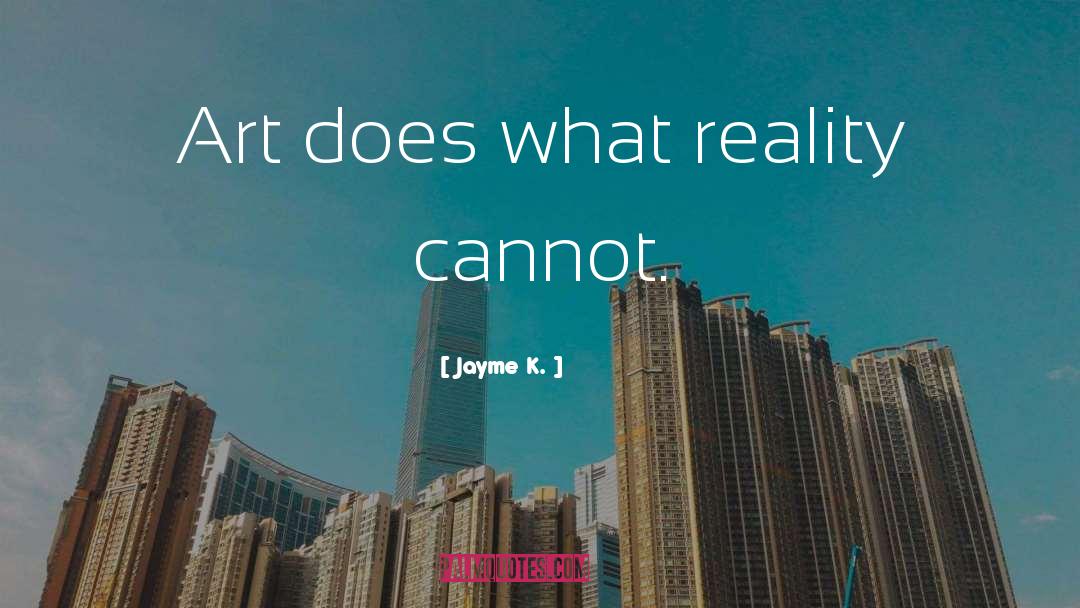 Jayme K. Quotes: Art does what reality cannot.