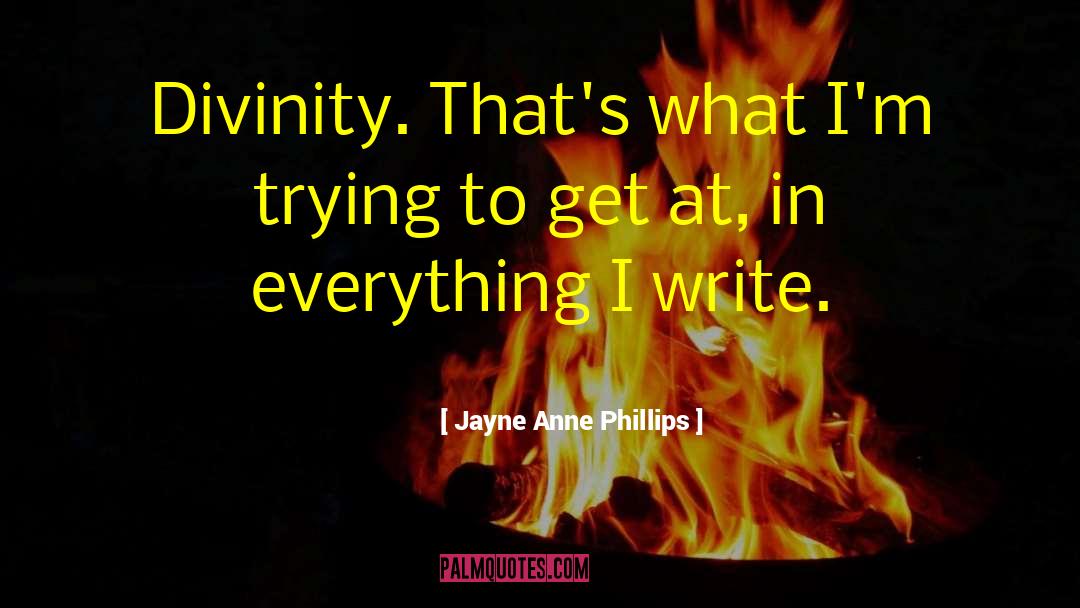 Jayne Anne Phillips Quotes: Divinity. That's what I'm trying