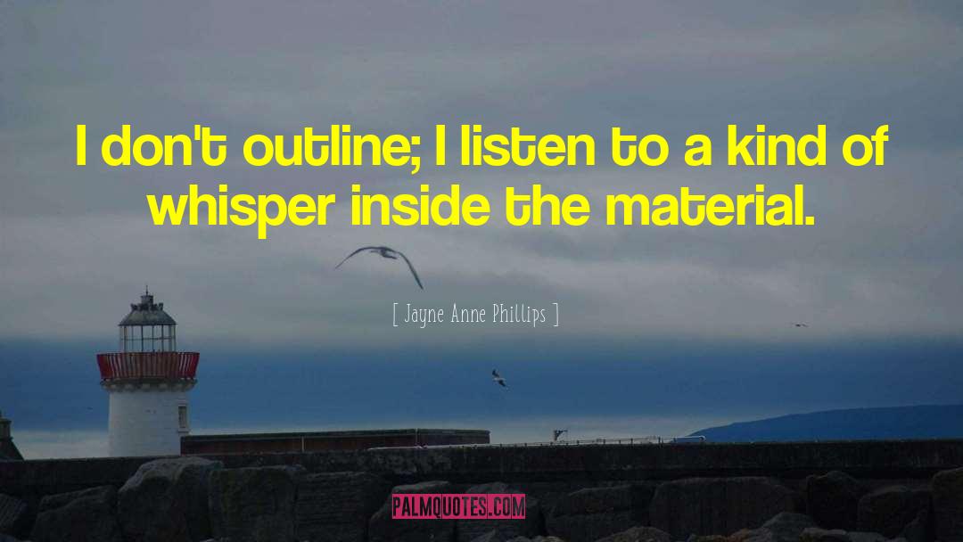 Jayne Anne Phillips Quotes: I don't outline; I listen