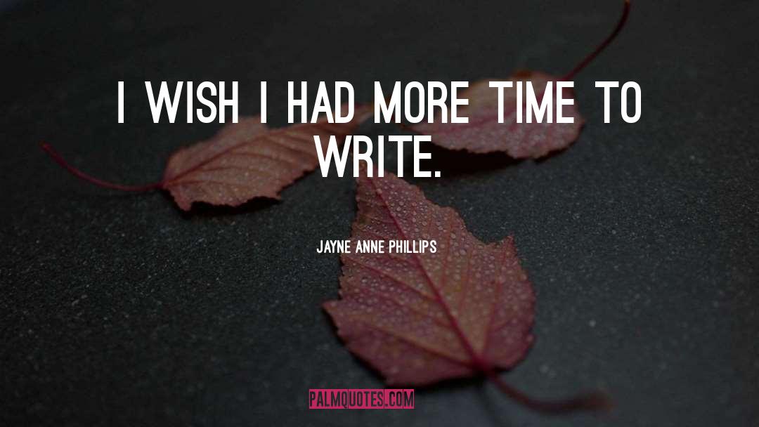 Jayne Anne Phillips Quotes: I wish I had more