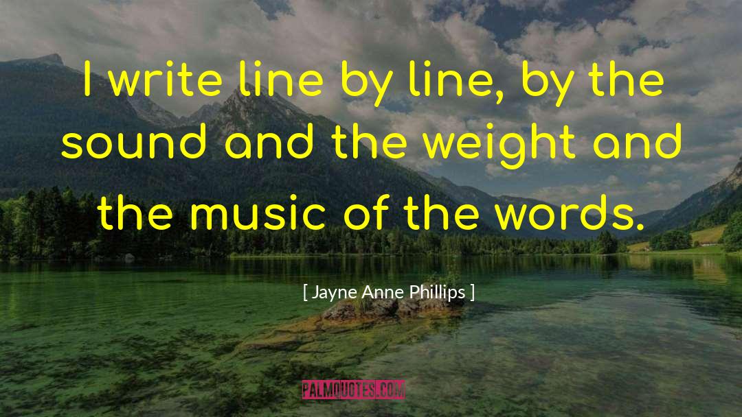 Jayne Anne Phillips Quotes: I write line by line,