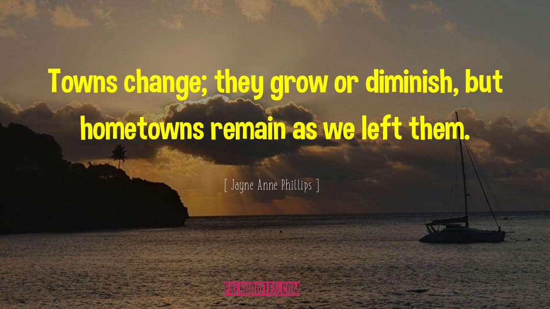 Jayne Anne Phillips Quotes: Towns change; they grow or