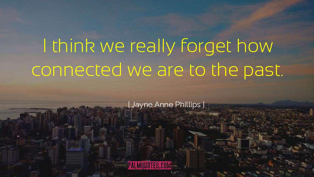 Jayne Anne Phillips Quotes: I think we really forget