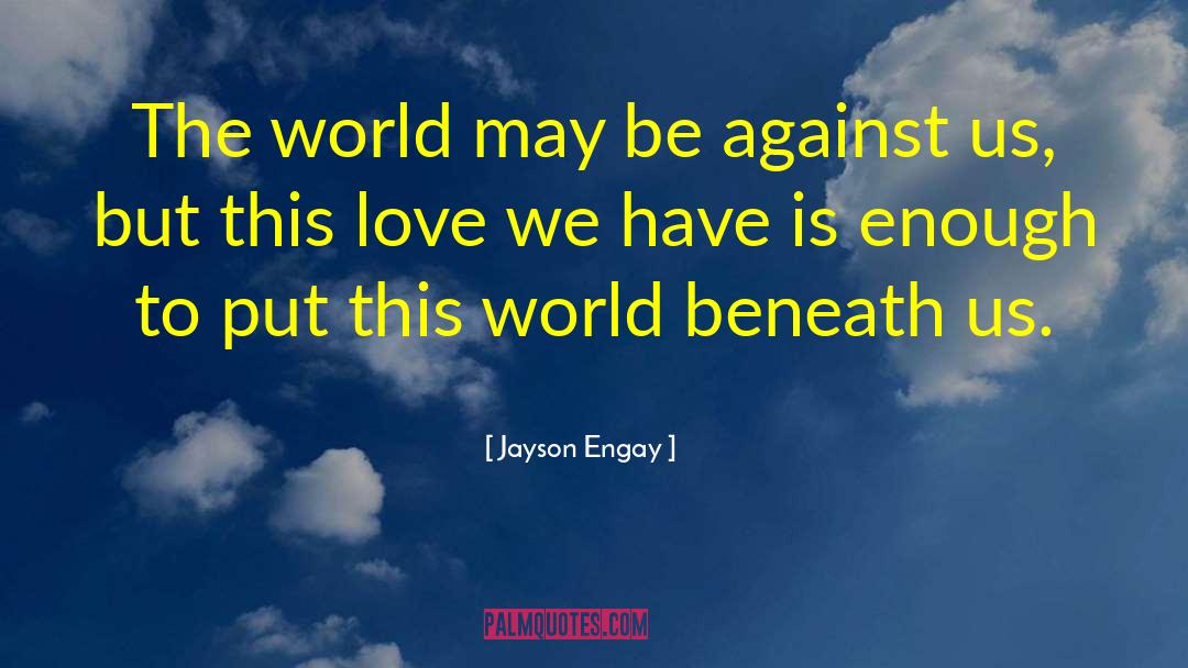 Jayson Engay Quotes: The world may be against