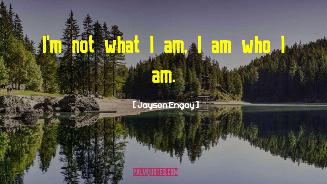 Jayson Engay Quotes: I'm not what I am,