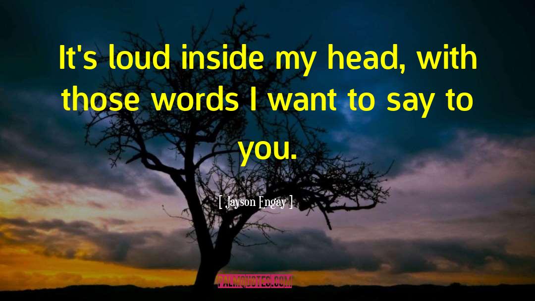 Jayson Engay Quotes: It's loud inside my head,