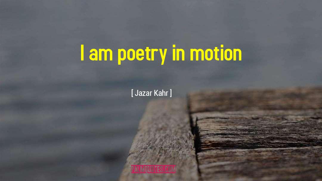 Jazar Kahr Quotes: I am poetry in motion