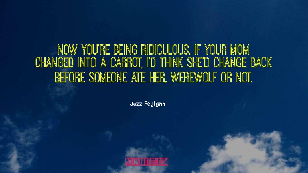 Jazz Feylynn Quotes: Now you're being ridiculous. If
