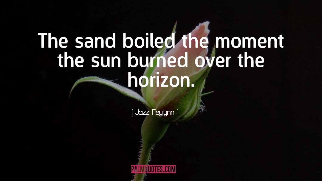 Jazz Feylynn Quotes: The sand boiled the moment