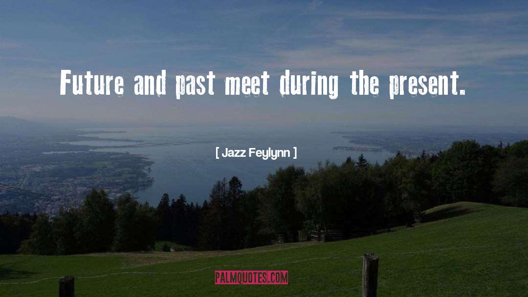 Jazz Feylynn Quotes: Future and past meet during