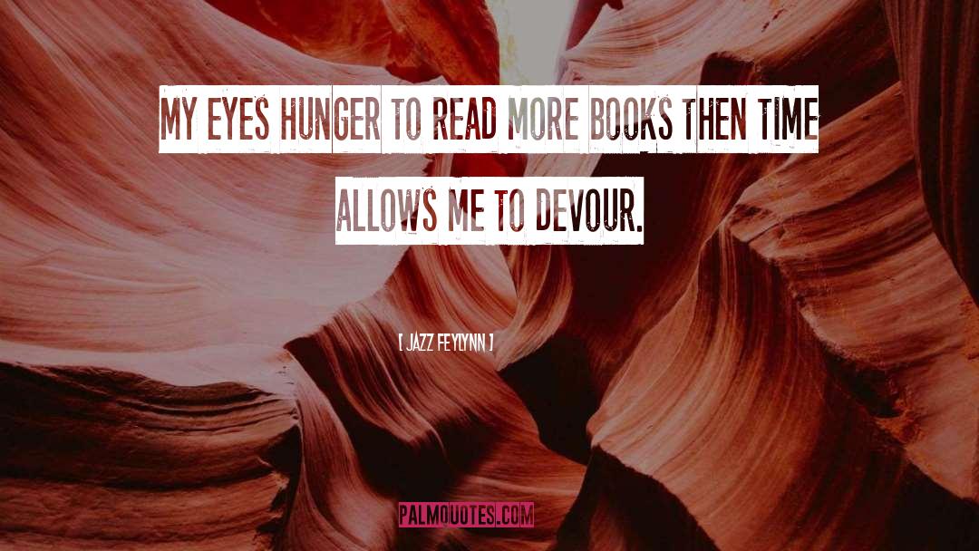 Jazz Feylynn Quotes: My eyes hunger to read