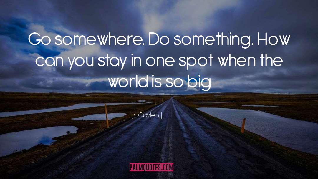 Jc Caylen Quotes: Go somewhere. Do something. How