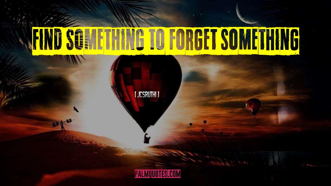 Jcsruthi Quotes: Find Something to forget something
