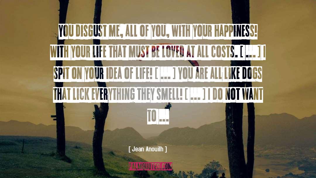 Jean Anouilh Quotes: You disgust me, all of