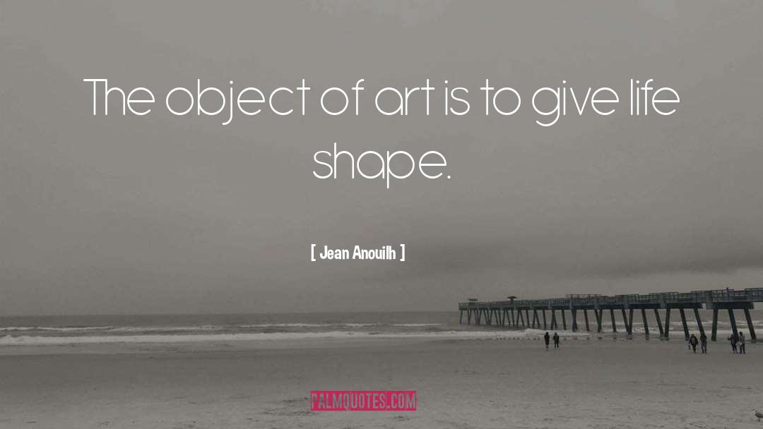 Jean Anouilh Quotes: The object of art is