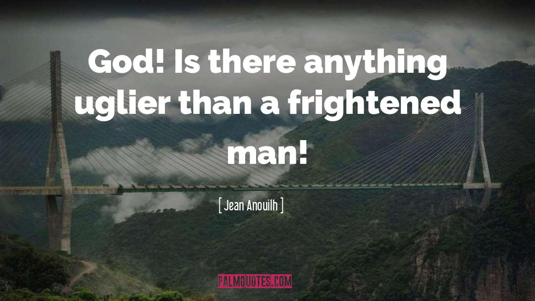 Jean Anouilh Quotes: God! Is there anything uglier