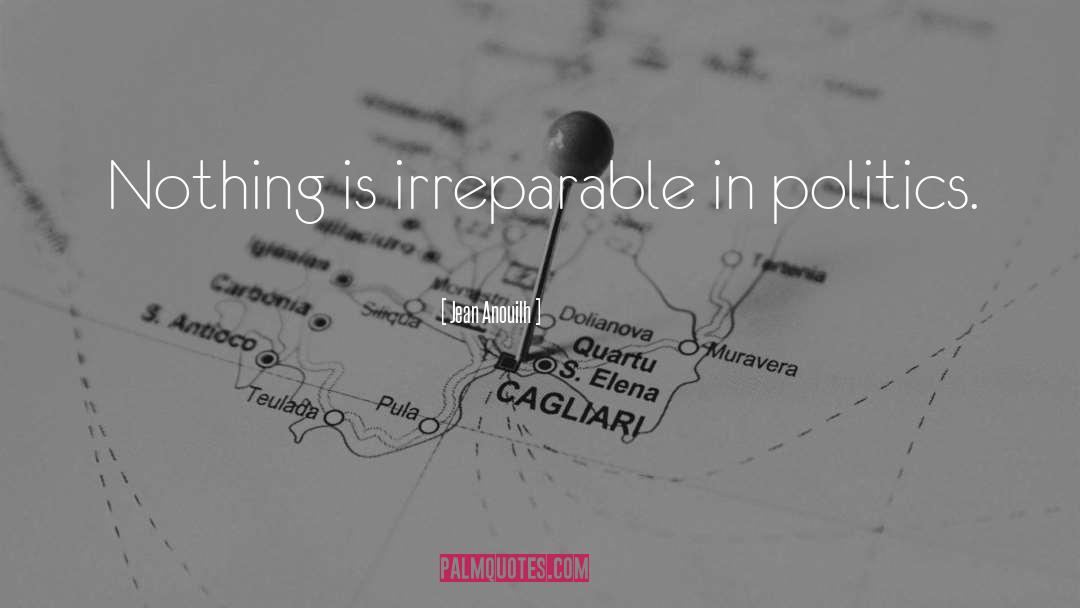 Jean Anouilh Quotes: Nothing is irreparable in politics.