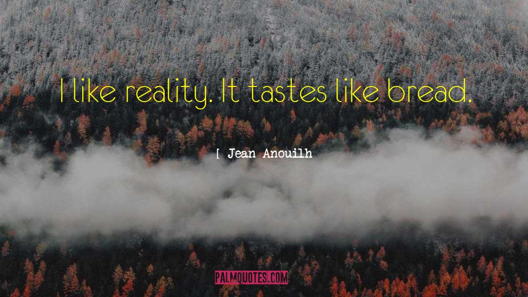 Jean Anouilh Quotes: I like reality. It tastes
