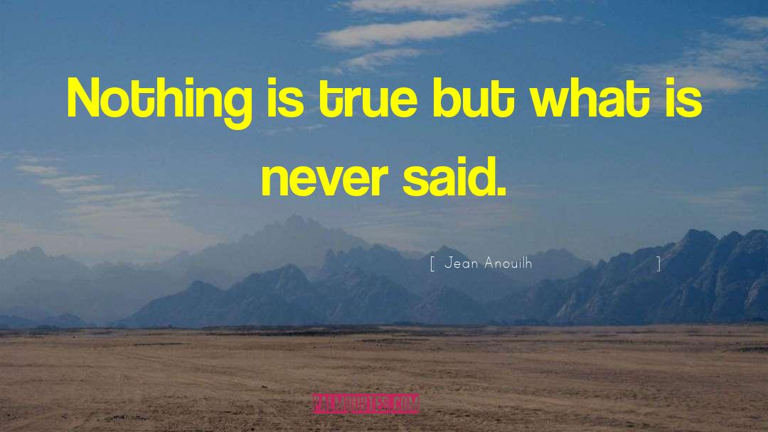 Jean Anouilh Quotes: Nothing is true but what