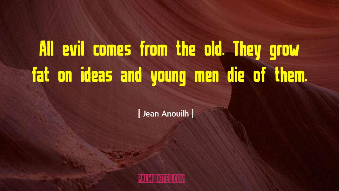 Jean Anouilh Quotes: All evil comes from the