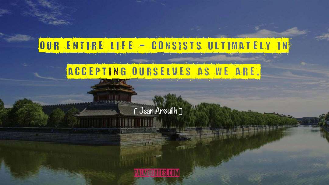 Jean Anouilh Quotes: Our entire life - consists