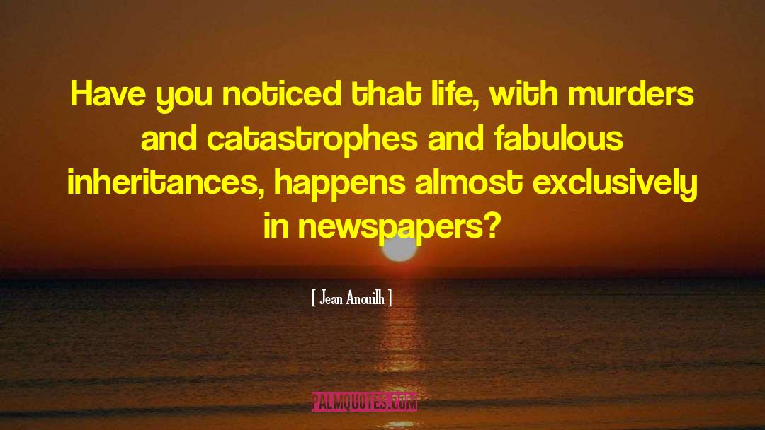 Jean Anouilh Quotes: Have you noticed that life,