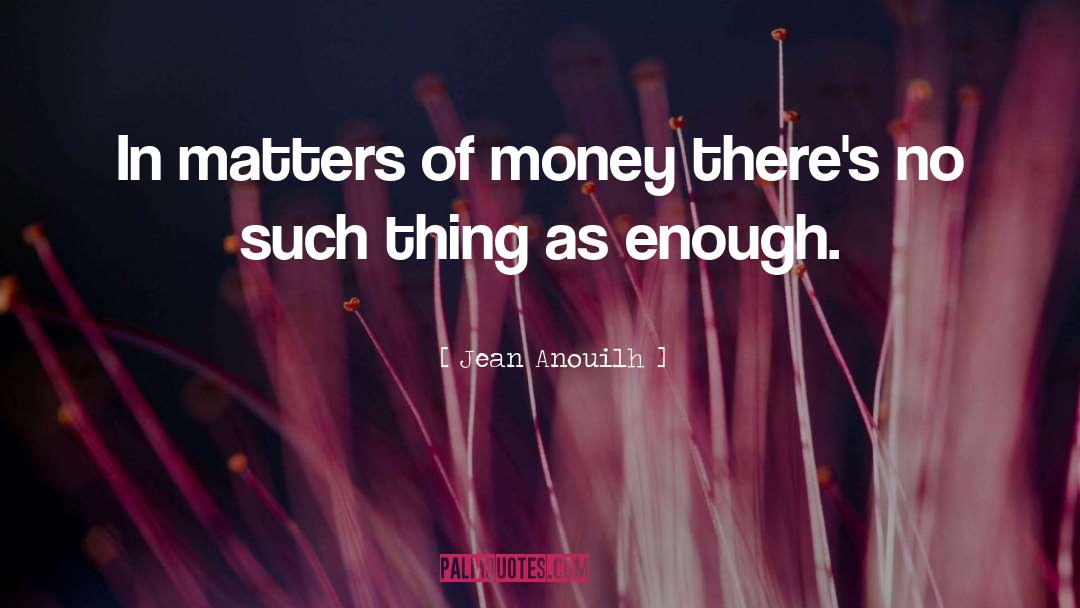 Jean Anouilh Quotes: In matters of money there's
