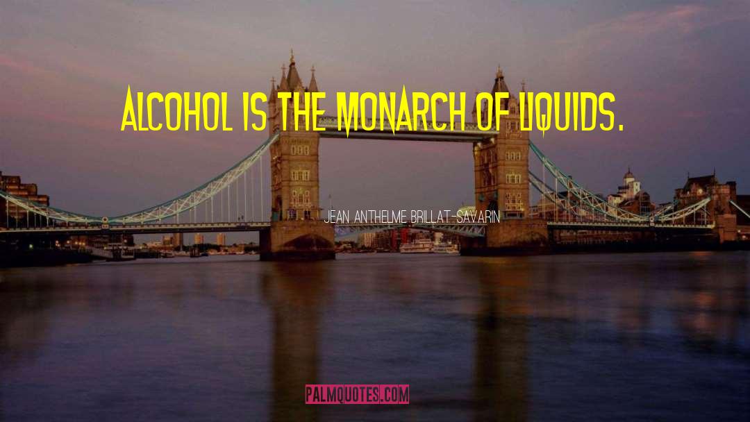 Jean Anthelme Brillat-Savarin Quotes: Alcohol is the monarch of