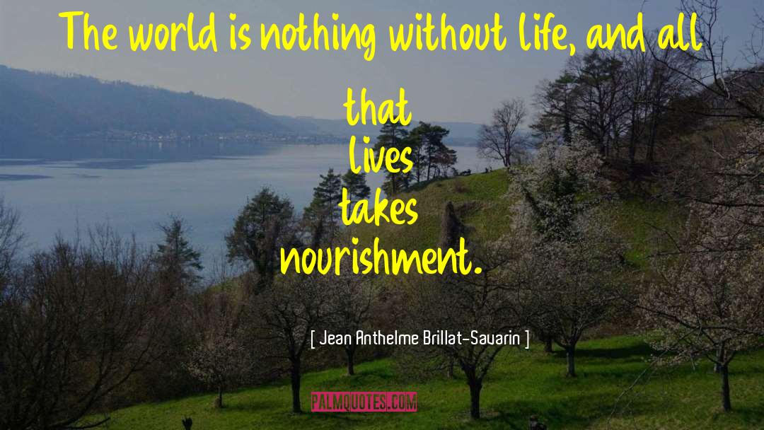 Jean Anthelme Brillat-Savarin Quotes: The world is nothing without