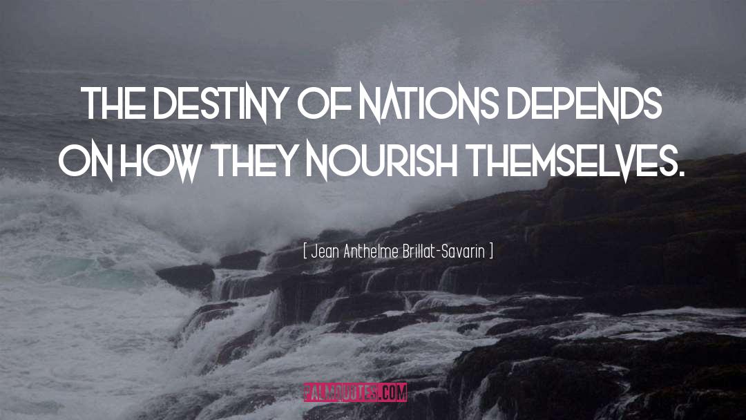 Jean Anthelme Brillat-Savarin Quotes: The destiny of nations depends