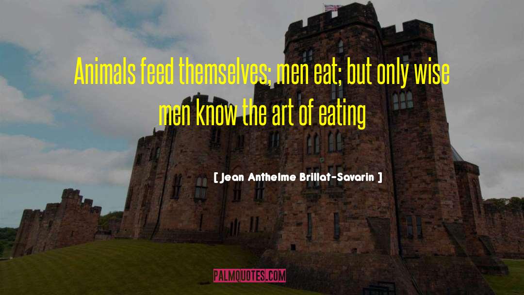 Jean Anthelme Brillat-Savarin Quotes: Animals feed themselves; men eat;