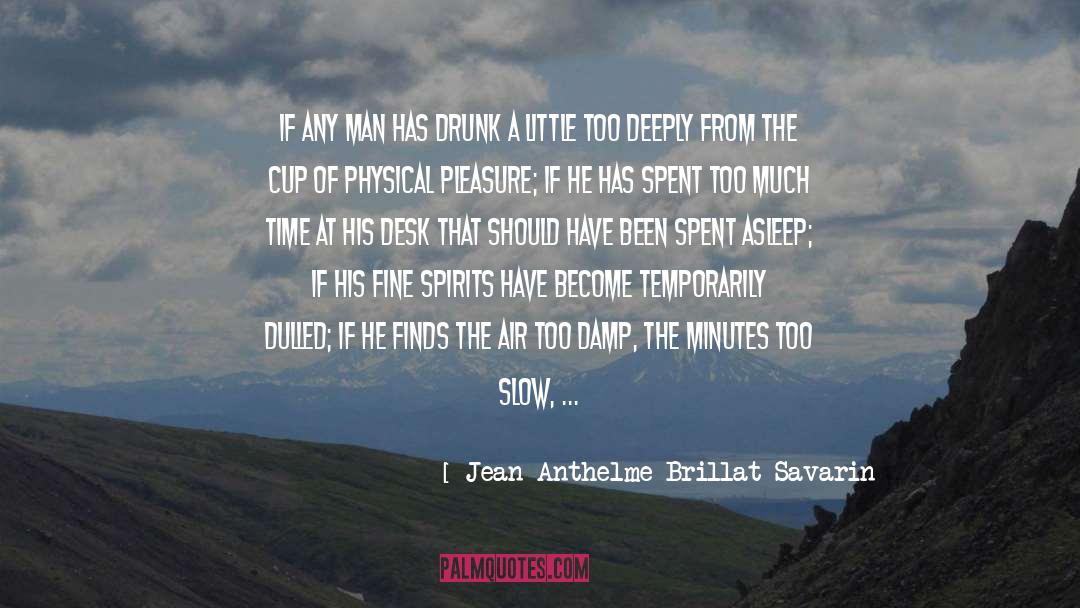 Jean Anthelme Brillat-Savarin Quotes: If any man has drunk