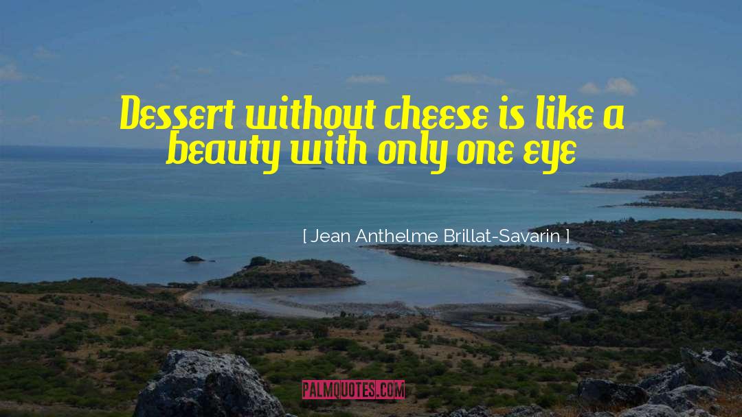 Jean Anthelme Brillat-Savarin Quotes: Dessert without cheese is like