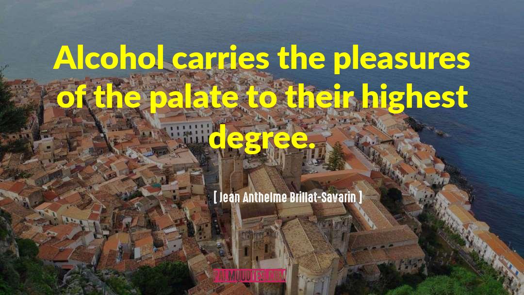 Jean Anthelme Brillat-Savarin Quotes: Alcohol carries the pleasures of