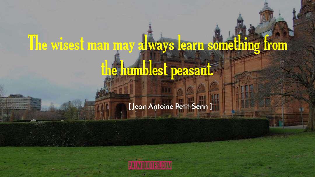 Jean Antoine Petit-Senn Quotes: The wisest man may always